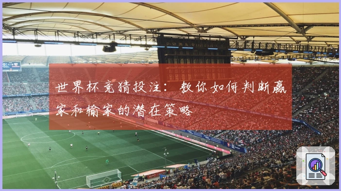 世界杯竞猜投注：教你如何判断赢家和输家的潜在策略