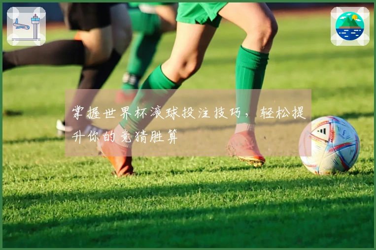 掌握世界杯滚球投注技巧，轻松提升你的竞猜胜算
