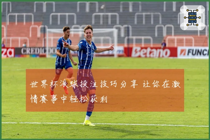 世界杯滚球投注技巧分享 让你在激情赛事中轻松获利