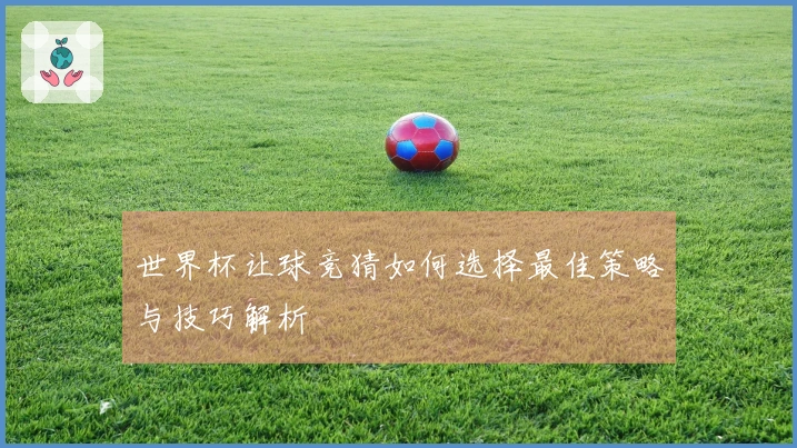 世界杯让球竞猜如何选择最佳策略与技巧解析