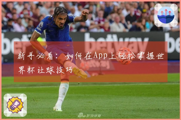 新手必看：如何在App上轻松掌握世界杯让球技巧