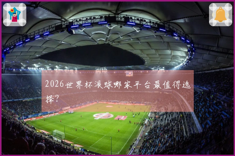 2026世界杯滚球哪家平台最值得选择？
