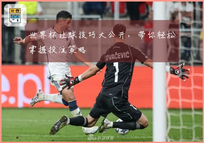 世界杯让球技巧大公开，带你轻松掌握投注策略