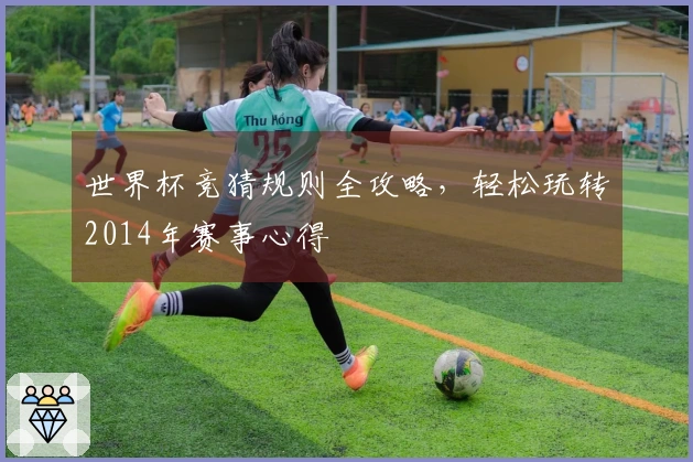 世界杯竞猜规则全攻略，轻松玩转2014年赛事心得