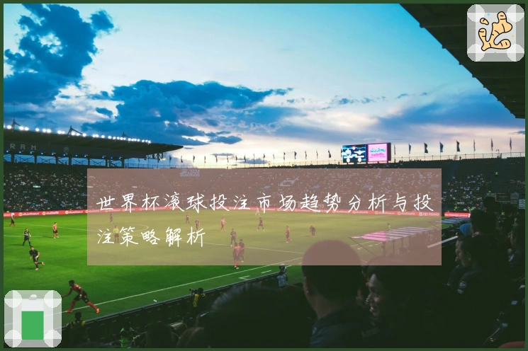 世界杯滚球投注市场趋势分析与投注策略解析