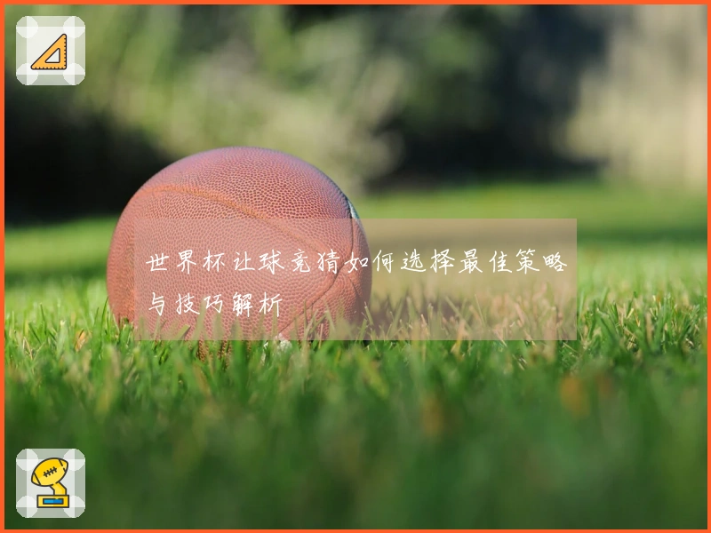 世界杯让球竞猜如何选择最佳策略与技巧解析