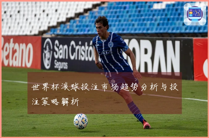 世界杯滚球投注市场趋势分析与投注策略解析