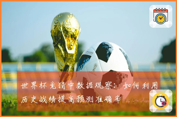 世界杯竞猜中数据观察：如何利用历史战绩提高预测准确率