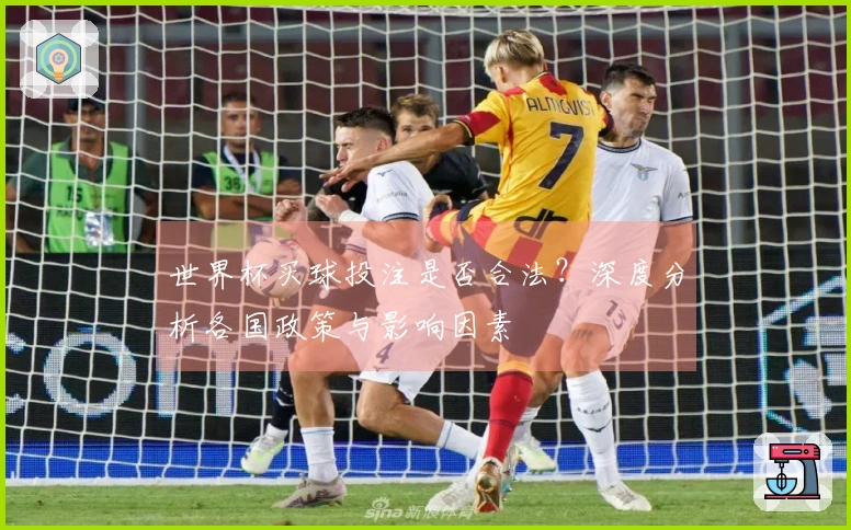 世界杯买球投注是否合法？深度分析各国政策与影响因素