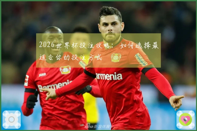 2026世界杯投注攻略：如何选择最适合你的投注方式