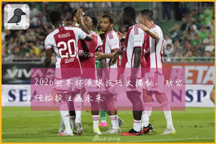2026世界杯滚球技巧大揭秘，助你轻松投注赢未来