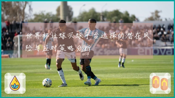世界杯让球买球平台选择的潜在风险与应对策略分析