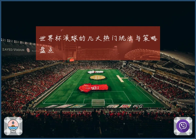 世界杯滚球的几大热门玩法与策略盘点