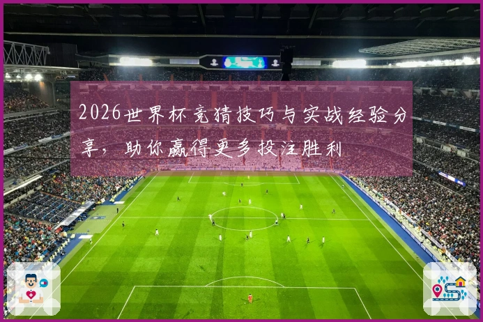 2026世界杯竞猜技巧与实战经验分享，助你赢得更多投注胜利