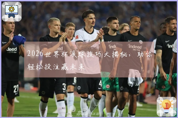 2026世界杯滚球技巧大揭秘，助你轻松投注赢未来