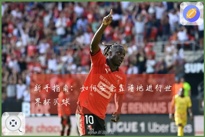 新手指南：如何安全靠谱地进行世界杯买球