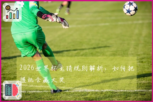 2026世界杯竞猜规则解析，如何把握机会赢大奖