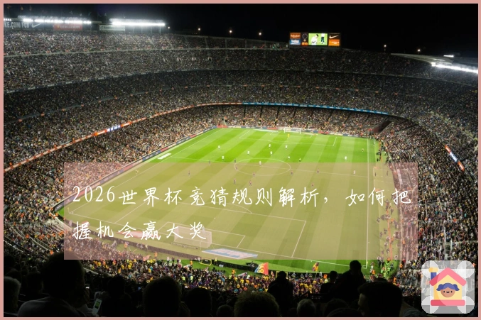 2026世界杯竞猜规则解析，如何把握机会赢大奖