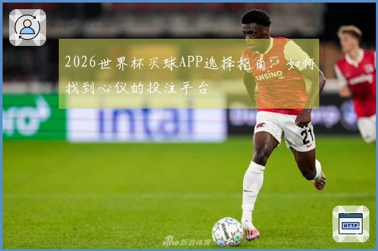 2026世界杯买球APP选择指南：如何找到心仪的投注平台