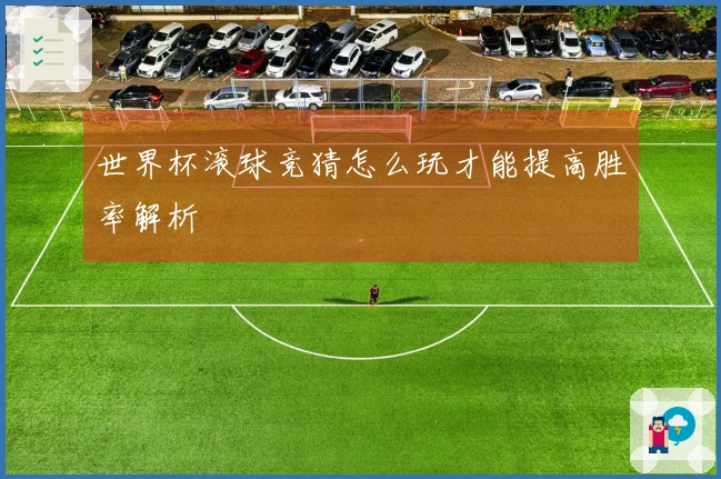 世界杯滚球竞猜怎么玩才能提高胜率解析